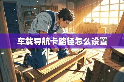 车载导航卡路径怎么设置