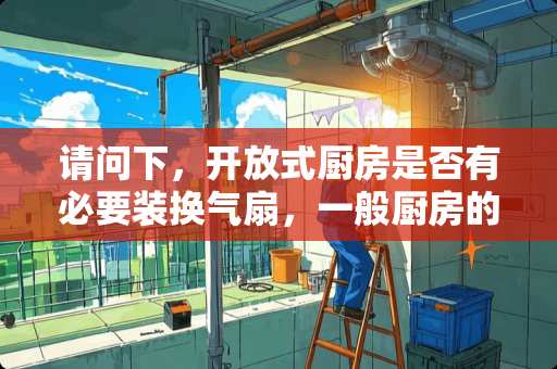 请问下，开放式厨房是否有必要装换气扇，一般厨房的集成吊顶需要安装几盏灯？