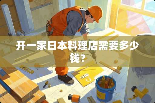 开一家日本料理店需要多少钱？