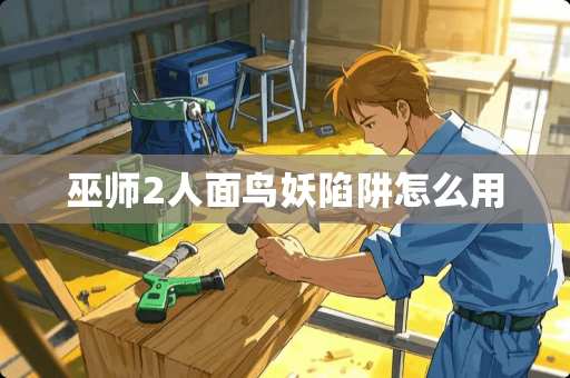 巫师2人面鸟妖陷阱怎么用