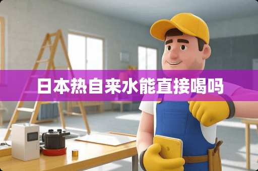 日本热自来水能直接喝吗