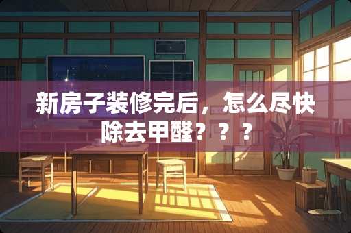 新房子装修完后，怎么尽快除去甲醛？？？