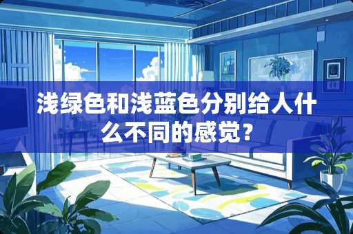 浅绿色和浅蓝色分别给人什么不同的感觉？
