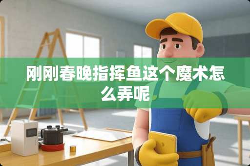 刚刚春晚指挥鱼这个魔术怎么弄呢