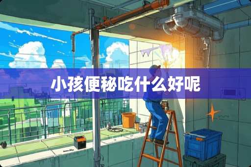 小孩便秘吃什么好呢