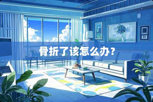 骨折了该怎么办？