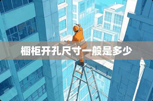 橱柜开孔尺寸一般是多少