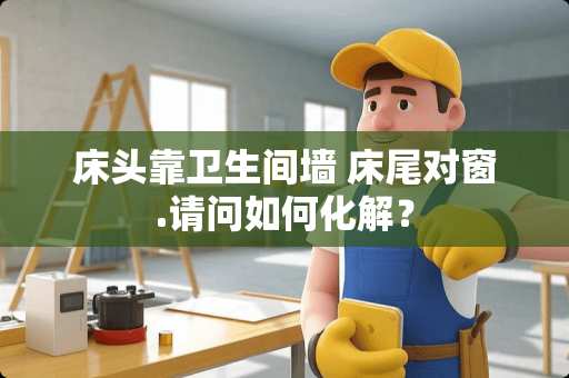 床头靠卫生间墙 床尾对窗.请问如何化解？