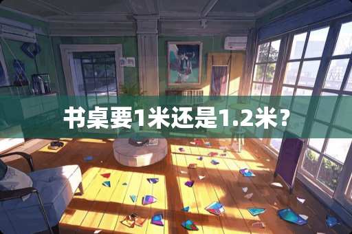 书桌要1米还是1.2米？