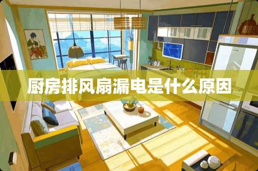 厨房排风扇漏电是什么原因