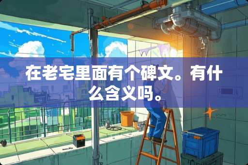 在老宅里面有个碑文。有什么含义吗。