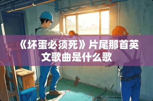 《坏蛋必须死》片尾那首英文歌曲是什么歌