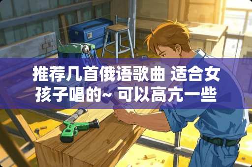 推荐几首俄语歌曲 适合女孩子唱的~ 可以高亢一些