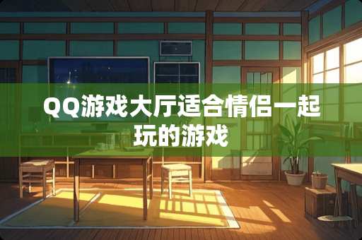 QQ游戏大厅适合情侣一起玩的游戏