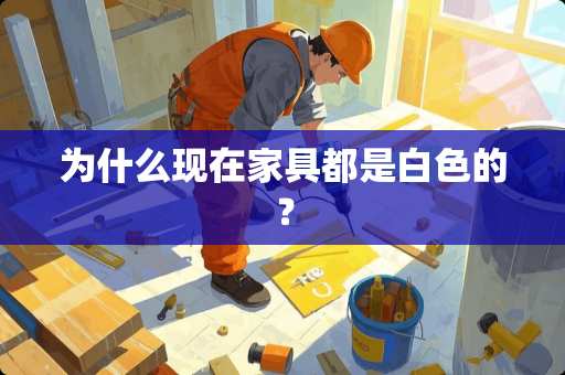 为什么现在家具都是白色的？