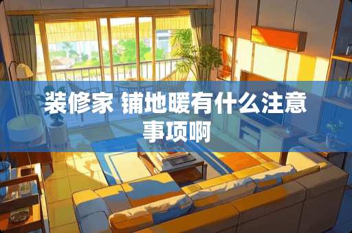装修家 铺地暖有什么注意事项啊