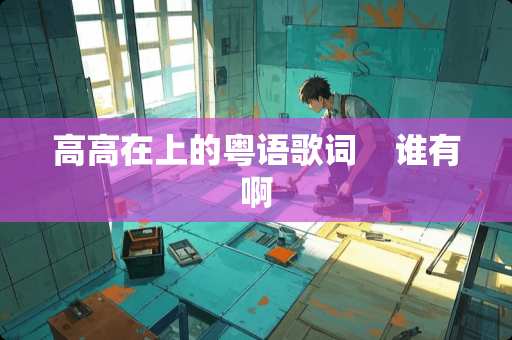 高高在上的粤语歌词    谁有啊