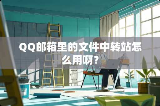 QQ邮箱里的文件中转站怎么用啊？