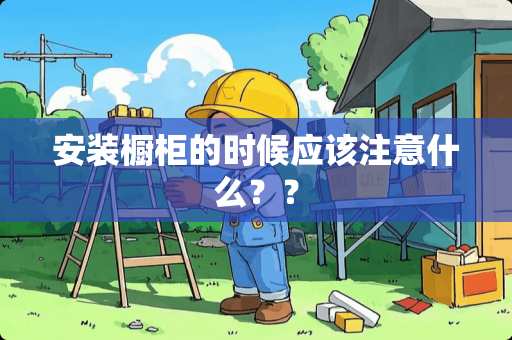 安装橱柜的时候应该注意什么？？