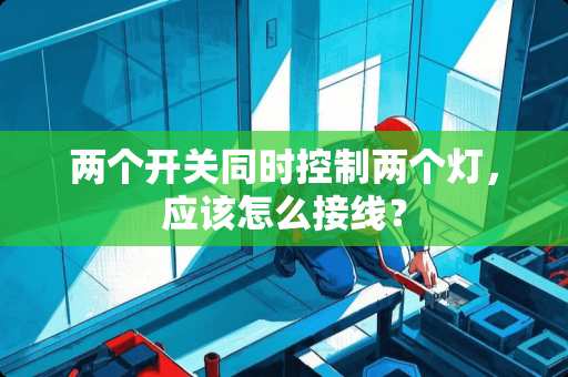 两个开关同时控制两个灯，应该怎么接线？