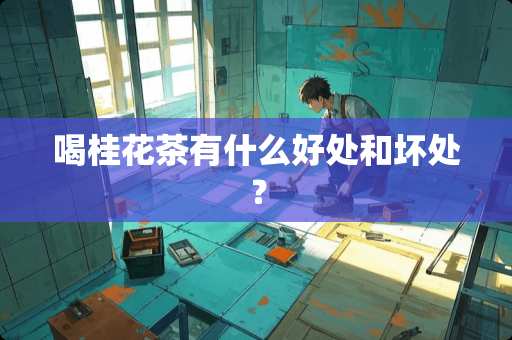 喝桂花茶有什么好处和坏处？