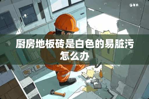 厨房地板砖是白色的易脏污怎么办