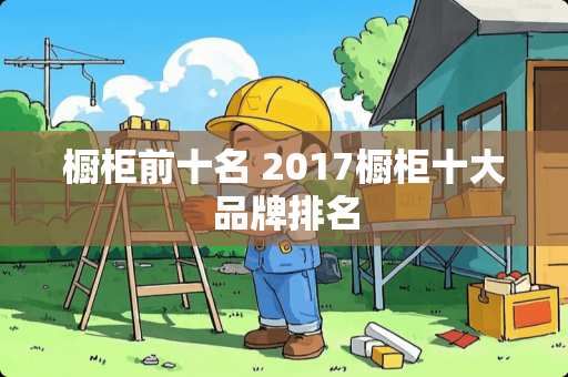 橱柜前十名 2017橱柜十大品牌排名