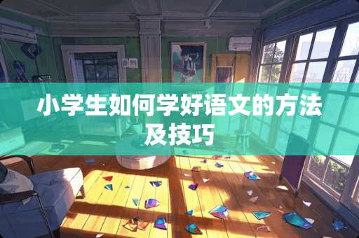 小学生如何学好语文的方法及技巧