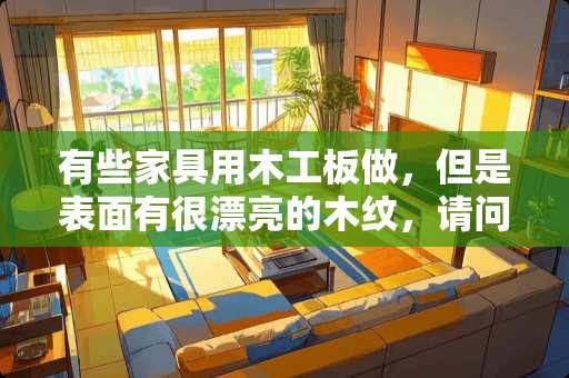 有些家具用木工板做，但是表面有很漂亮的木纹，请问是怎么做到的？