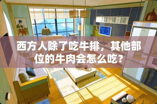 西方人除了吃牛排，其他部位的牛肉会怎么吃？