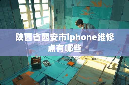 陕西省西安市iphone维修点有哪些