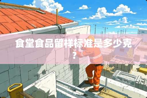 食堂食品留样标准是多少克？