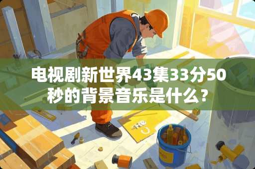 电视剧新世界43集33分50秒的背景音乐是什么？