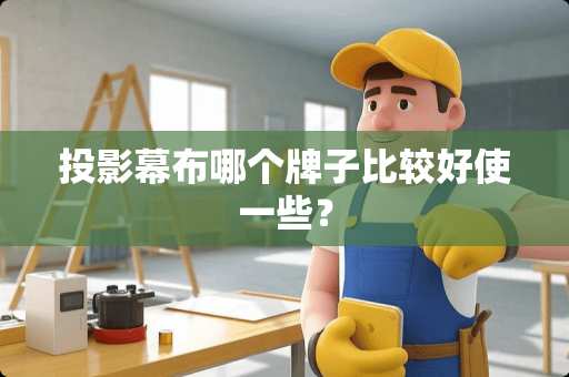 投影幕布哪个牌子比较好使一些？
