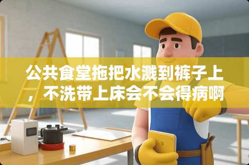 公共食堂拖把水溅到裤子上，不洗带上床会不会得病啊？