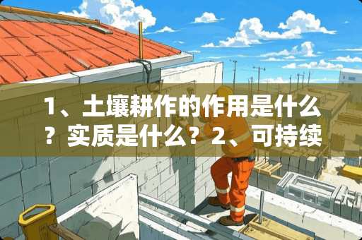 1、土壤耕作的作用是什么？实质是什么？2、可持续农业得基本思想是什么？