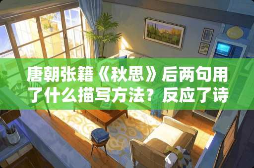 唐朝张籍《秋思》后两句用了什么描写方法？反应了诗人怎样的心理活动？