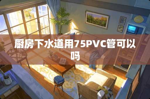厨房下水道用75PVC管可以吗