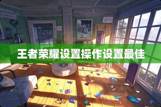 王者荣耀设置操作设置最佳