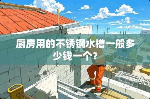 厨房用的不锈钢水槽一般多少钱一个？