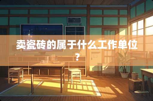 卖瓷砖的属于什么工作单位？