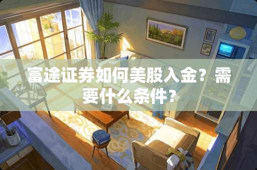 富途证券如何美股入金？需要什么条件？