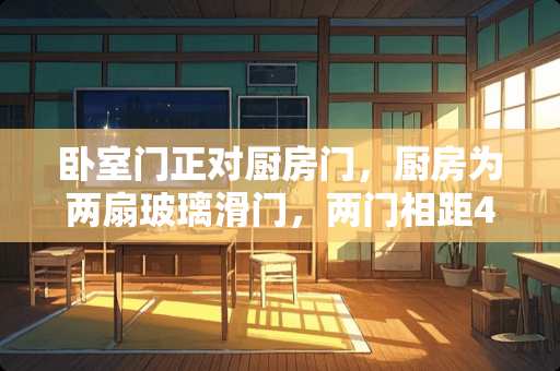 卧室门正对厨房门，厨房为两扇玻璃滑门，两门相距4米左右。