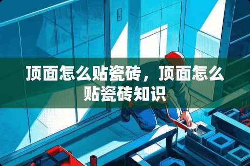 顶面怎么贴瓷砖，顶面怎么贴瓷砖知识