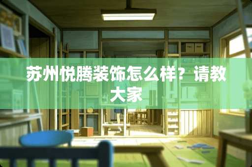 苏州悦腾装饰怎么样？请教大家