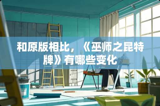 和原版相比，《巫师之昆特牌》有哪些变化