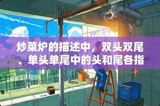 炒菜炉的描述中，双头双尾、单头单尾中的头和尾各指什么？