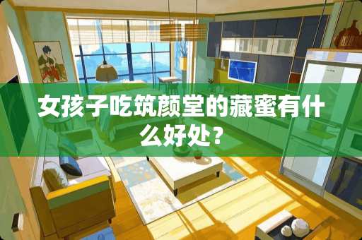 女孩子吃筑颜堂的藏蜜有什么好处？