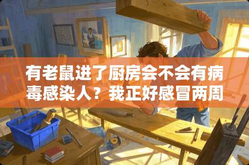 有老鼠进了厨房会不会有**感染人？我正好感冒两周了咳嗽一直不好