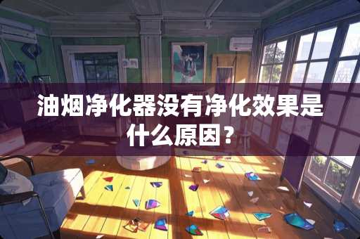 油烟净化器没有净化效果是什么原因？